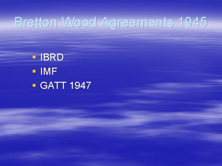 Bretton Wood Agreements 1945 § § § IBRD IMF GATT 1947 