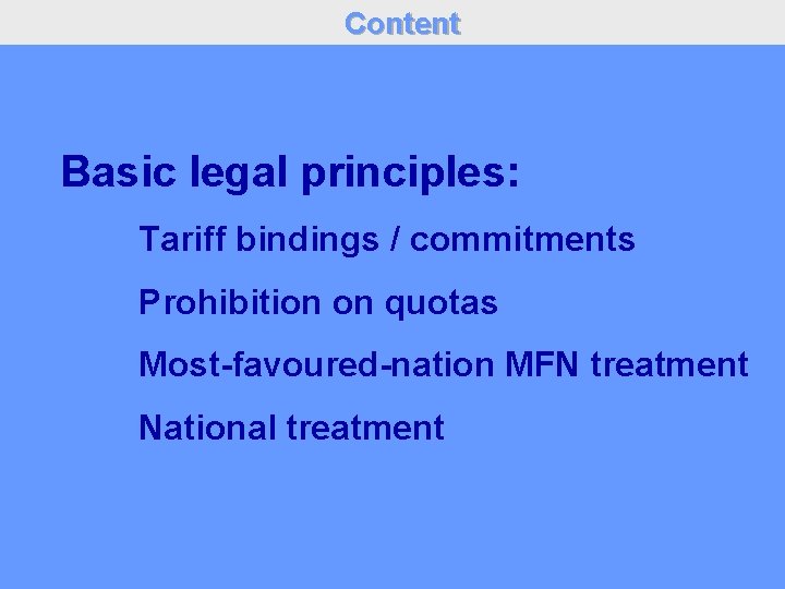 Content Basic legal principles: Tariff bindings / commitments Prohibition on quotas Most-favoured-nation MFN treatment