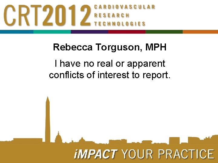 Rebecca Torguson, MPH I have no real or apparent conflicts of interest to report.