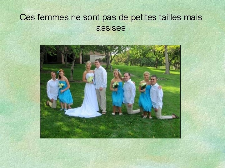 Ces femmes ne sont pas de petites tailles mais assises 