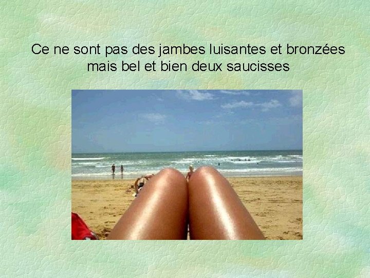 Ce ne sont pas des jambes luisantes et bronzées mais bel et bien deux