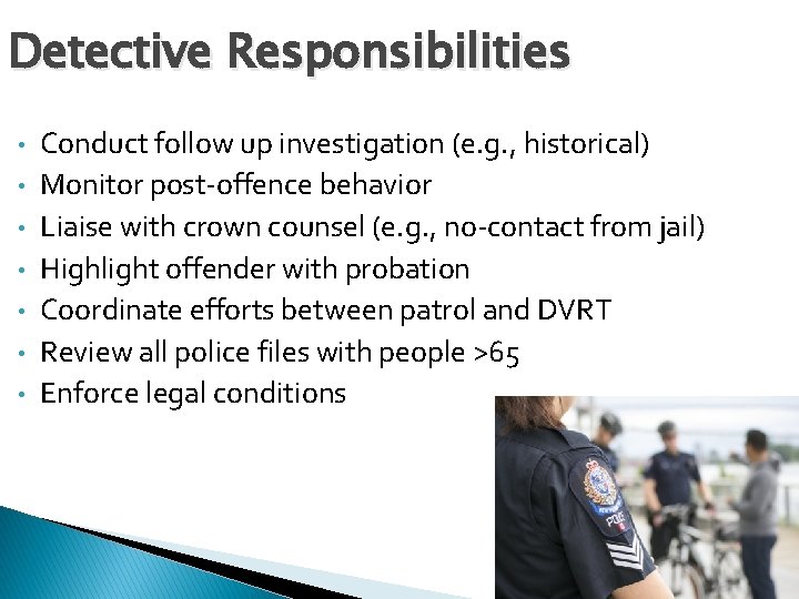 Detective Responsibilities • • Conduct follow up investigation (e. g. , historical) Monitor post-offence