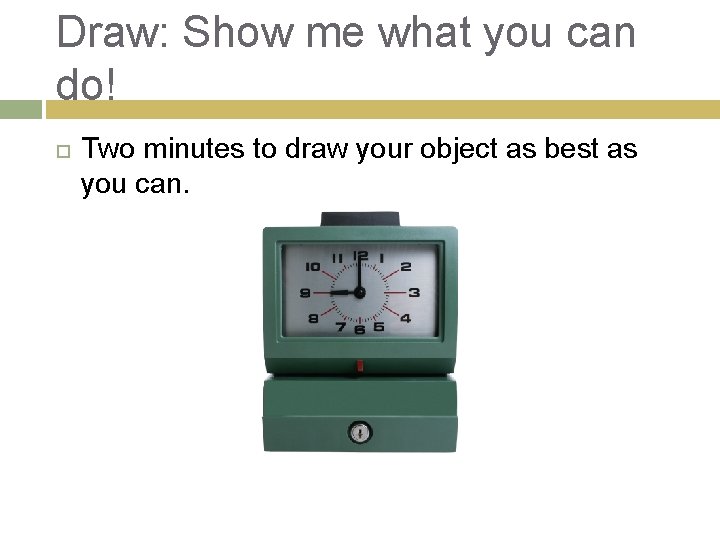 Draw: Show me what you can do! Two minutes to draw your object as