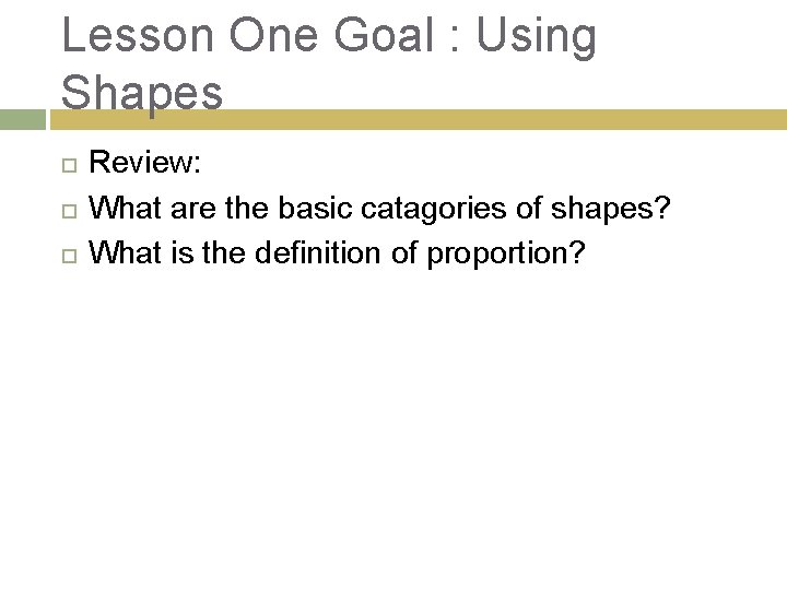 Lesson One Goal : Using Shapes Review: What are the basic catagories of shapes?