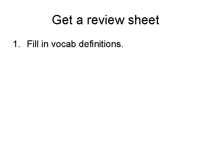 Get a review sheet 1. Fill in vocab definitions. 