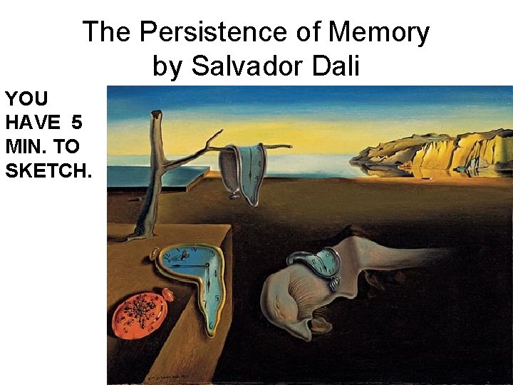 The Persistence of Memory by Salvador Dali YOU HAVE 5 MIN. TO SKETCH. 