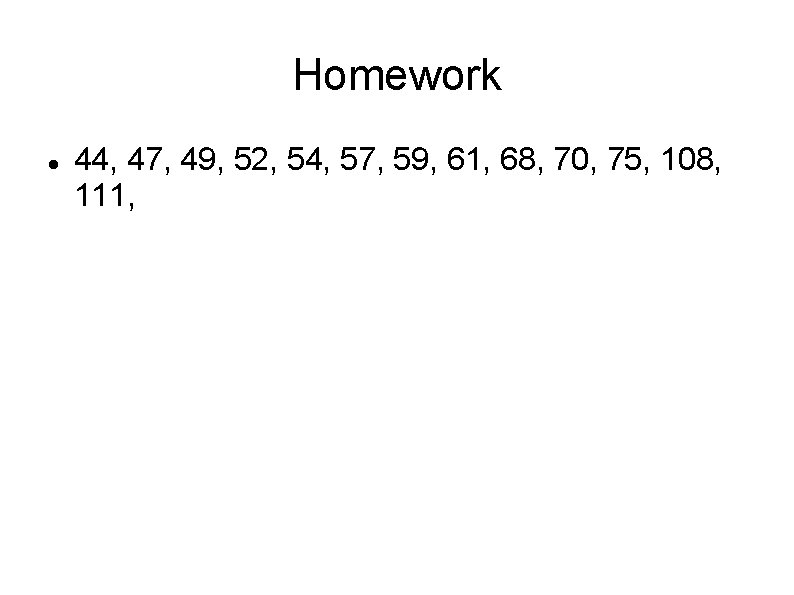 Homework 44, 47, 49, 52, 54, 57, 59, 61, 68, 70, 75, 108, 111,