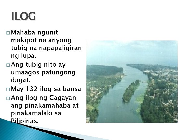 ILOG � Mahaba ngunit makipot na anyong tubig na napapaligiran ng lupa. � Ang