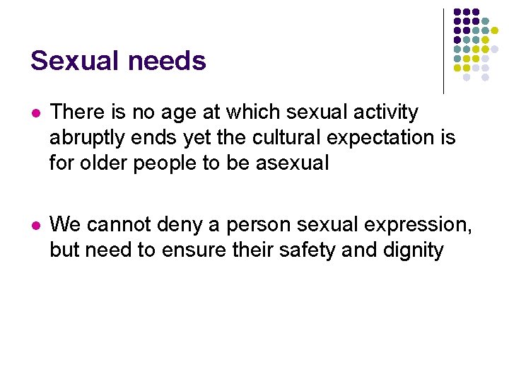 Sexual needs l There is no age at which sexual activity abruptly ends yet