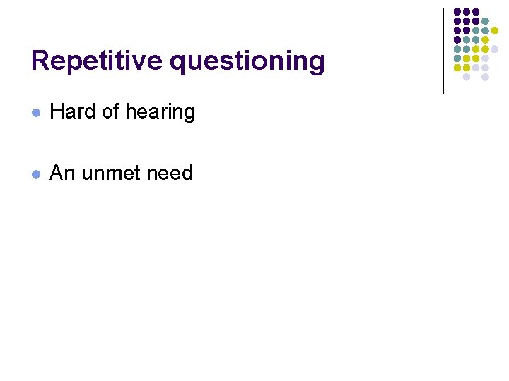 Repetitive questioning l Hard of hearing l An unmet need 