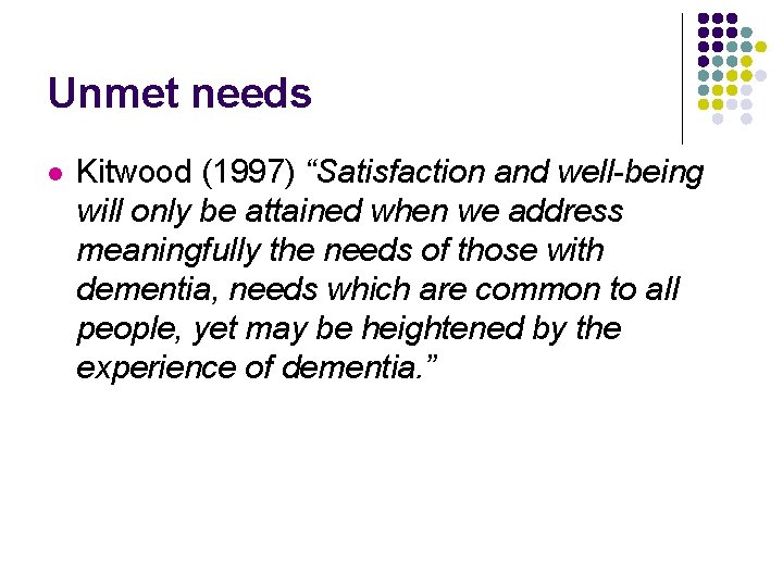 Unmet needs l Kitwood (1997) “Satisfaction and well-being will only be attained when we