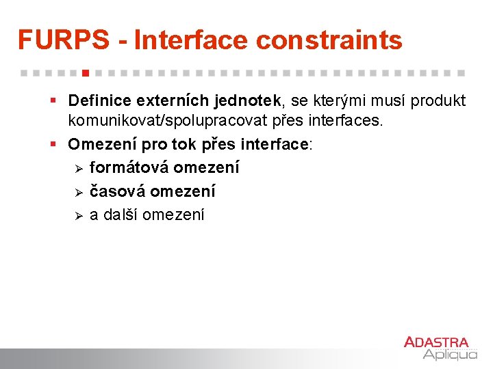 FURPS - Interface constraints § Definice externích jednotek, se kterými musí produkt komunikovat/spolupracovat přes