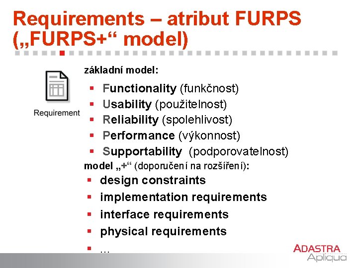 Requirements – atribut FURPS („FURPS+“ model) základní model: § § § Functionality (funkčnost) Usability