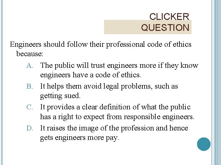 CLICKER QUESTION Engineers should follow their professional code of ethics because: A. The public