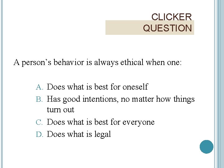 CLICKER QUESTION A person’s behavior is always ethical when one: A. Does what is