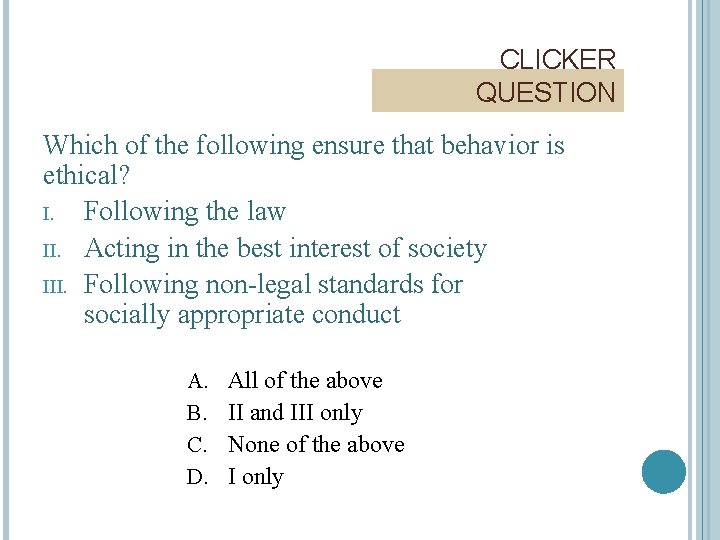 CLICKER QUESTION Which of the following ensure that behavior is ethical? I. Following the