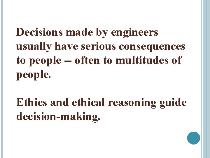 Decisions made by engineers usually have serious consequences to people -- often to multitudes