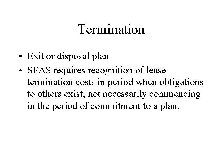 Termination • Exit or disposal plan • SFAS requires recognition of lease termination costs