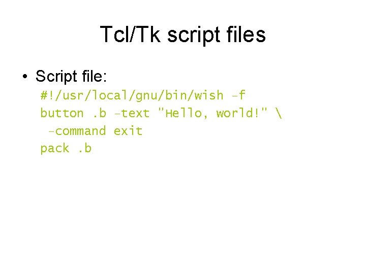 Tcl/Tk script files • Script file: #!/usr/local/gnu/bin/wish –f button. b –text "Hello, world!" 