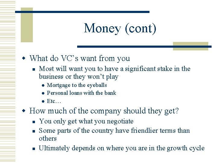 Money (cont) w What do VC’s want from you n Most will want you