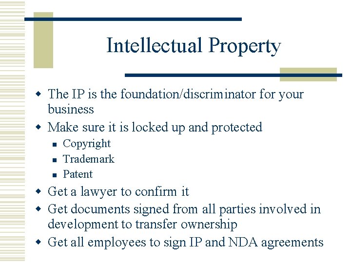 Intellectual Property w The IP is the foundation/discriminator for your business w Make sure