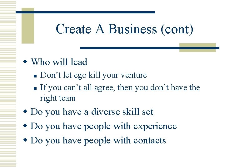 Create A Business (cont) w Who will lead n n Don’t let ego kill