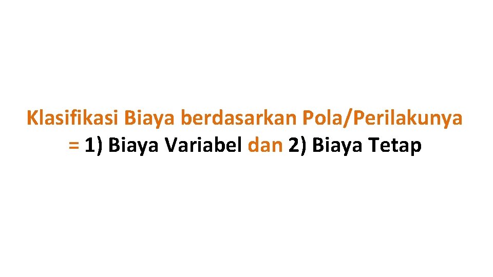 Klasifikasi Biaya berdasarkan Pola/Perilakunya = 1) Biaya Variabel dan 2) Biaya Tetap 