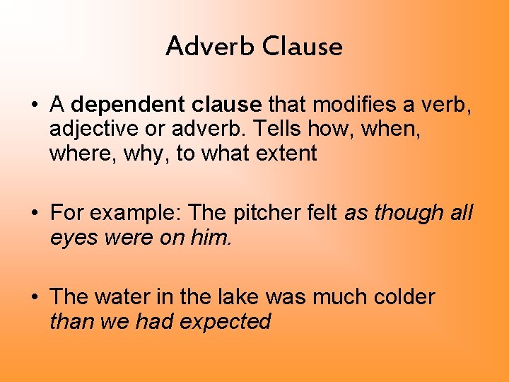 Adverb Clause • A dependent clause that modifies a verb, adjective or adverb. Tells