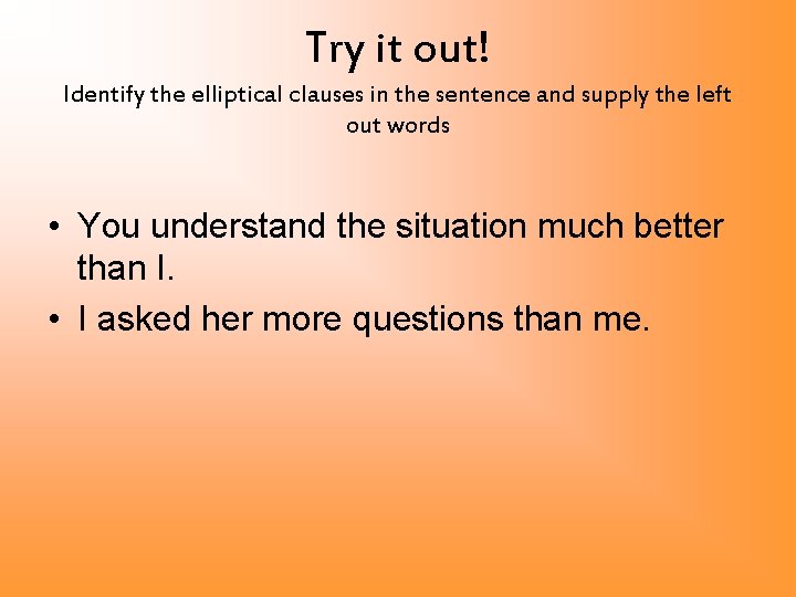 Try it out! Identify the elliptical clauses in the sentence and supply the left