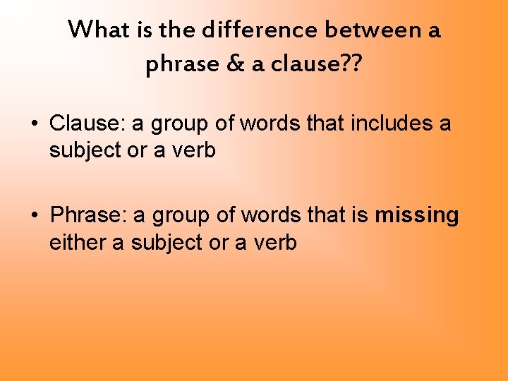 What is the difference between a phrase & a clause? ? • Clause: a