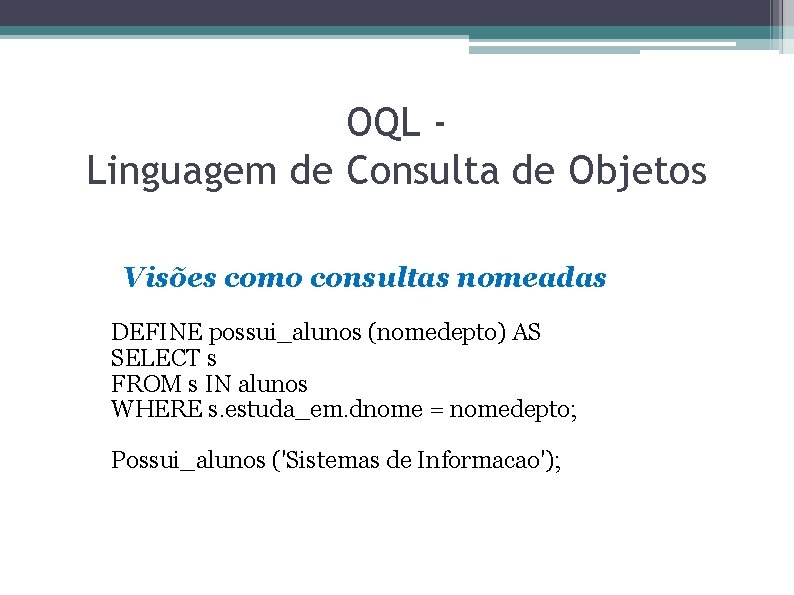 OQL Linguagem de Consulta de Objetos Visões como consultas nomeadas DEFINE possui_alunos (nomedepto) AS