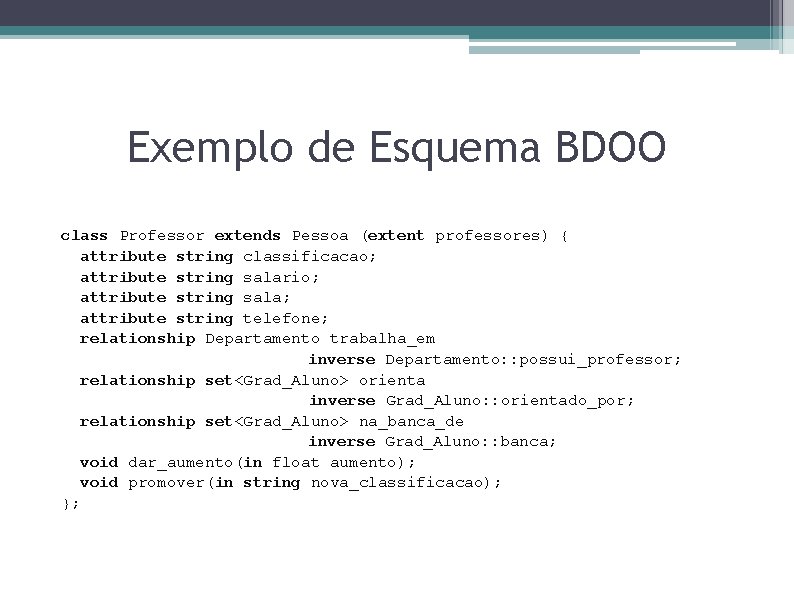Exemplo de Esquema BDOO class Professor extends Pessoa (extent professores) { attribute string classificacao;