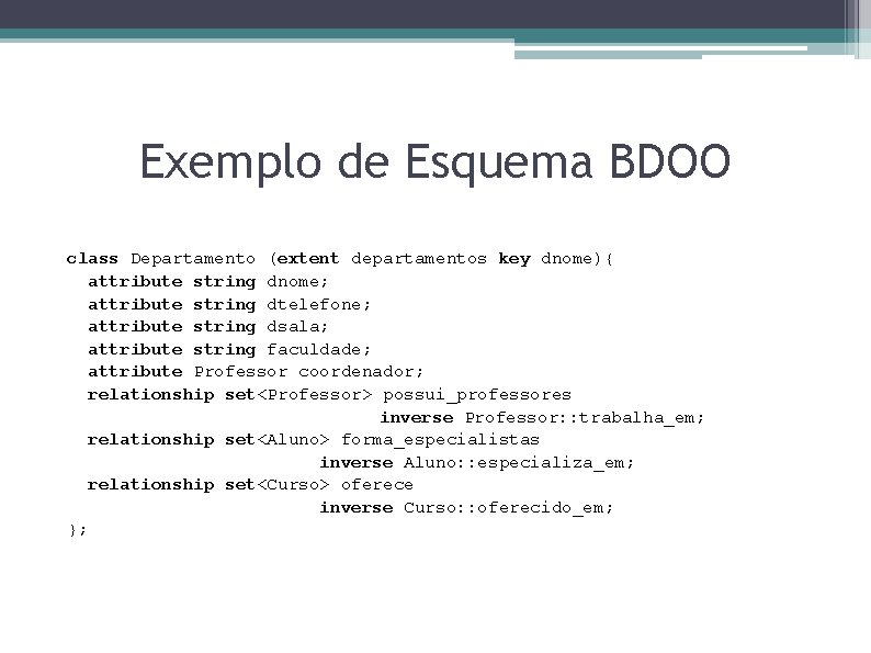 Exemplo de Esquema BDOO class Departamento (extent departamentos key dnome){ attribute string dnome; attribute