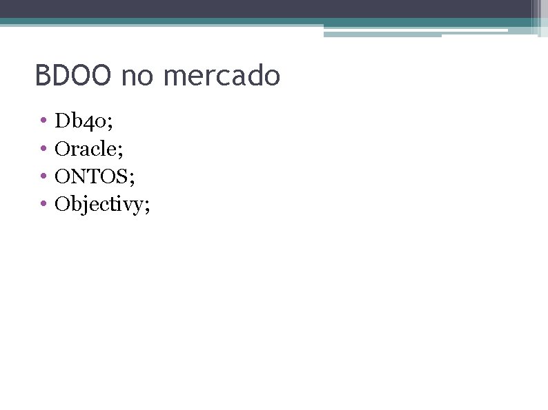 BDOO no mercado • • Db 4 o; Oracle; ONTOS; Objectivy; 