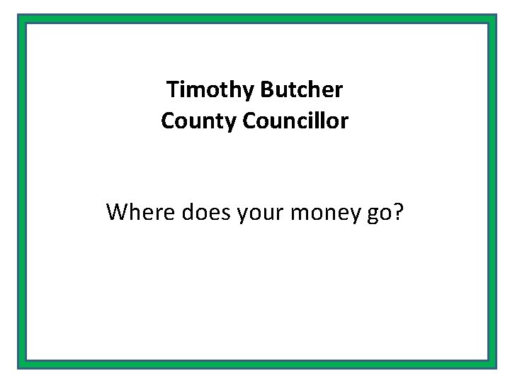 Timothy Butcher County Councillor Where does your money go? 