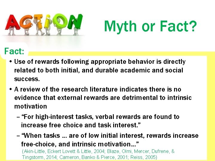 Myth or Fact? Fact: • Use of rewards following appropriate behavior is directly related