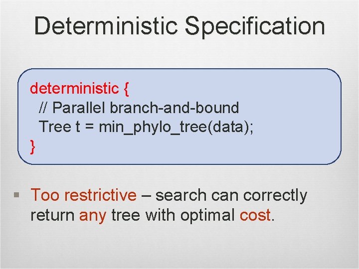 Deterministic Specification deterministic { // Parallel branch-and-bound Tree t = min_phylo_tree(data); } § Too