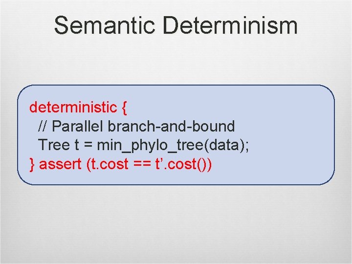Semantic Determinism deterministic { // Parallel branch-and-bound Tree t = min_phylo_tree(data); } assert (t.