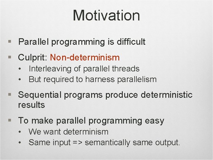 Motivation § Parallel programming is difficult § Culprit: Non-determinism • Interleaving of parallel threads