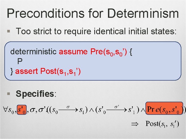 Preconditions for Determinism § Too strict to require identical initial states: deterministic assume Pre(s