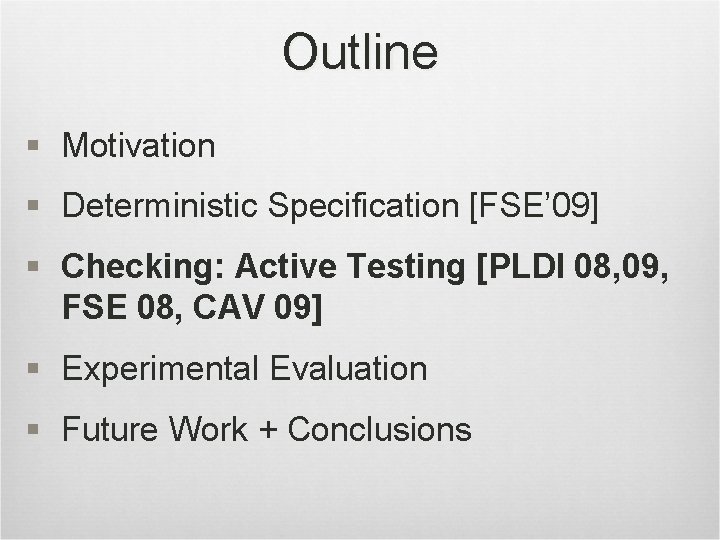 Outline § Motivation § Deterministic Specification [FSE’ 09] § Checking: Active Testing [PLDI 08,