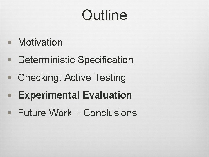 Outline § Motivation § Deterministic Specification § Checking: Active Testing § Experimental Evaluation §