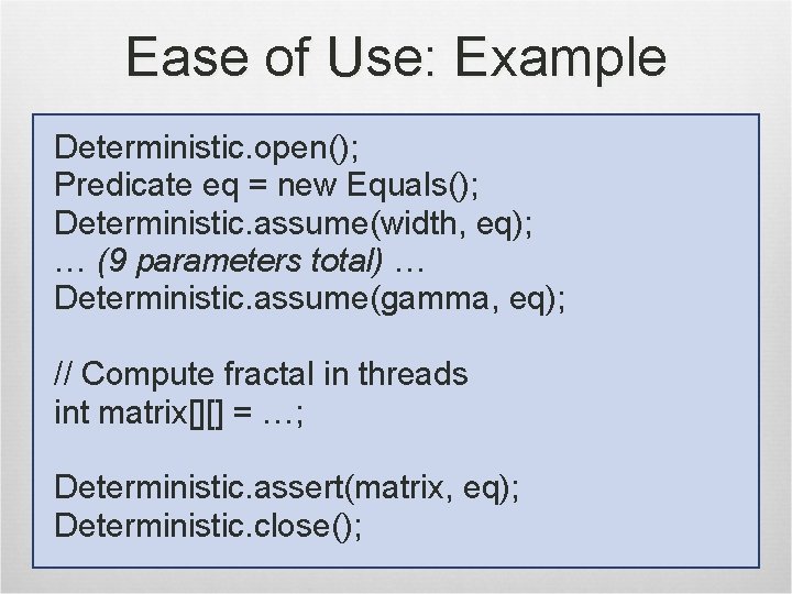 Ease of Use: Example Deterministic. open(); Predicate eq = new Equals(); Deterministic. assume(width, eq);