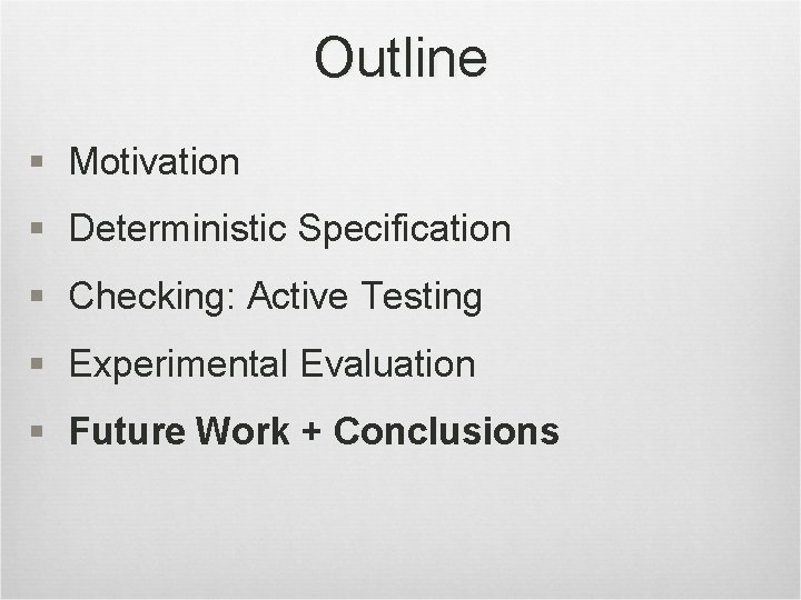 Outline § Motivation § Deterministic Specification § Checking: Active Testing § Experimental Evaluation §