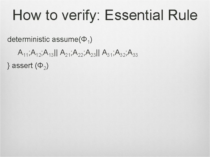How to verify: Essential Rule deterministic assume(Φ 1) A 11; A 12; A 13||