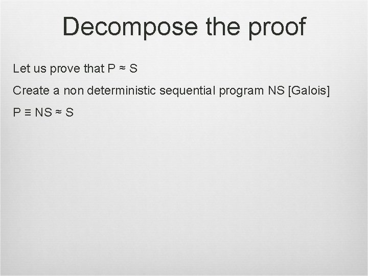 Decompose the proof Let us prove that P ≈ S Create a non deterministic