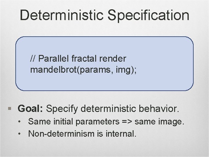 Deterministic Specification // Parallel fractal render mandelbrot(params, img); § Goal: Specify deterministic behavior. •