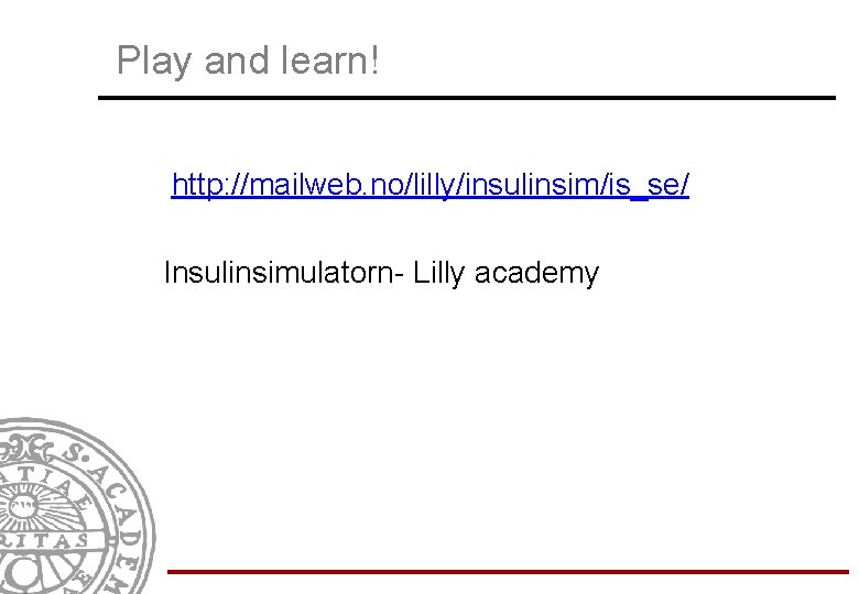 Play and learn! http: //mailweb. no/lilly/insulinsim/is_se/ Insulinsimulatorn- Lilly academy 