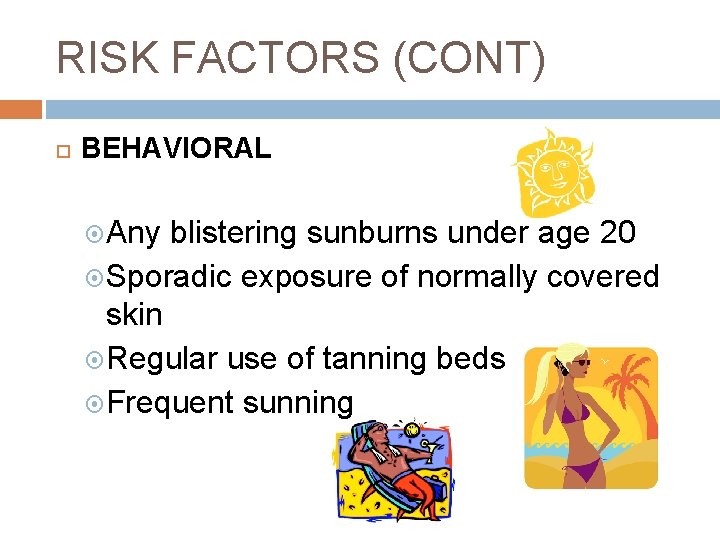 RISK FACTORS (CONT) BEHAVIORAL Any blistering sunburns under age 20 Sporadic exposure of normally