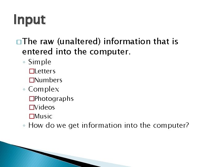 Input � The raw (unaltered) information that is entered into the computer. ◦ Simple